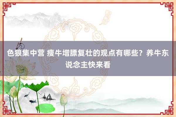 色狼集中营 瘦牛增膘复壮的观点有哪些？养牛东说念主快来看