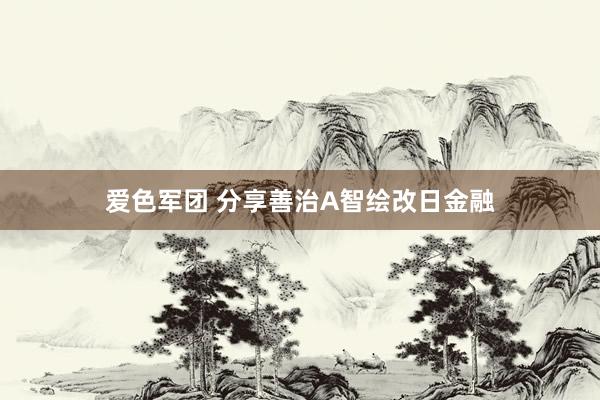 爱色军团 分享善治A智绘改日金融