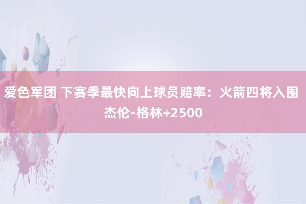 爱色军团 下赛季最快向上球员赔率：火箭四将入围 杰伦-格林+2500