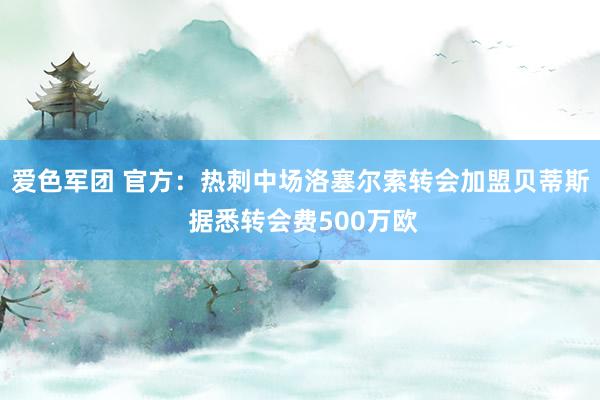 爱色军团 官方：热刺中场洛塞尔索转会加盟贝蒂斯 据悉转会费500万欧