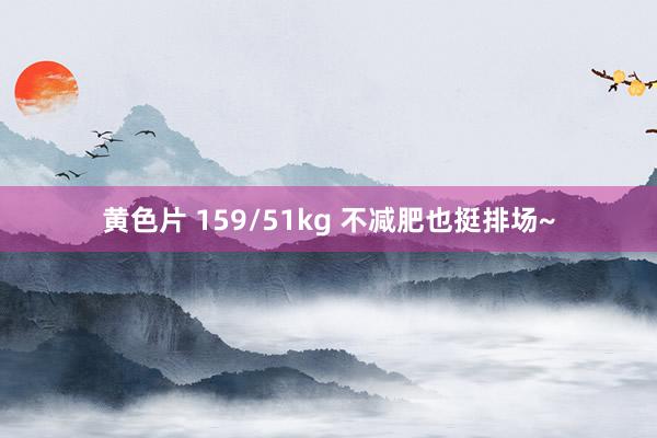 黄色片 159/51kg 不减肥也挺排场~