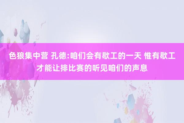 色狼集中营 孔德:咱们会有歇工的一天 惟有歇工才能让排比赛的听见咱们的声息