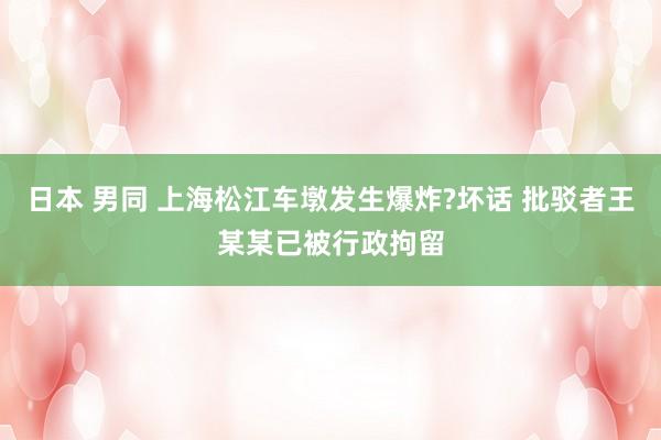 日本 男同 上海松江车墩发生爆炸?坏话 批驳者王某某已被行政拘留