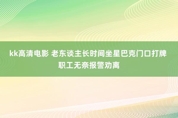 kk高清电影 老东谈主长时间坐星巴克门口打牌 职工无奈报警劝离