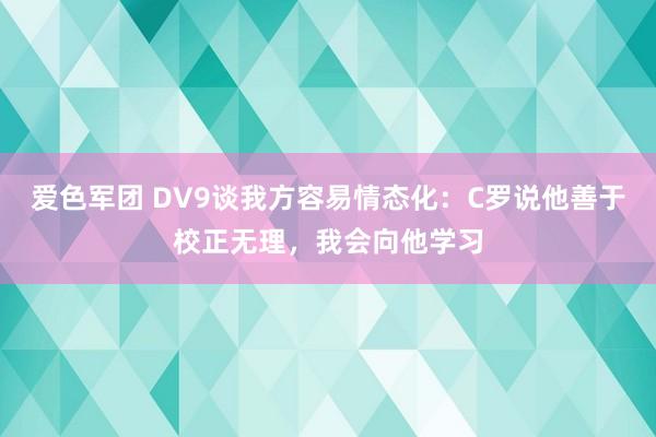 爱色军团 DV9谈我方容易情态化：C罗说他善于校正无理，我会向他学习