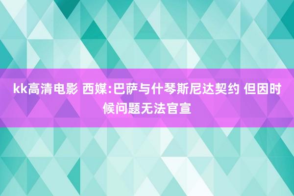 kk高清电影 西媒:巴萨与什琴斯尼达契约 但因时候问题无法官宣