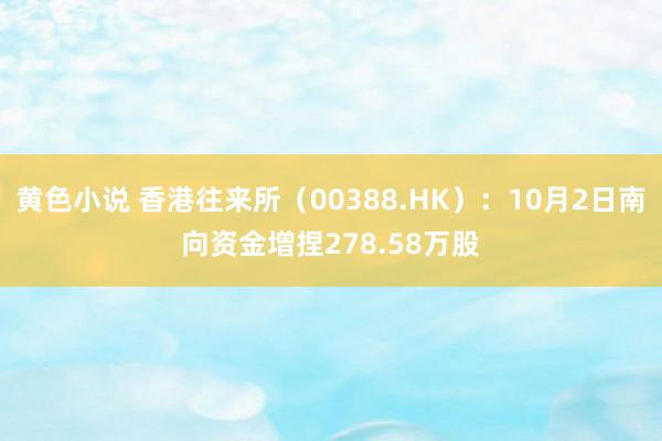 黄色小说 香港往来所（00388.HK）：10月2日南向资金增捏278.58万股