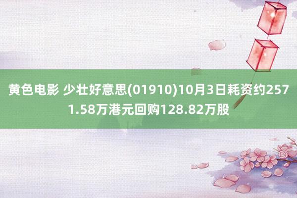 黄色电影 少壮好意思(01910)10月3日耗资约2571.58万港元回购128.82万股