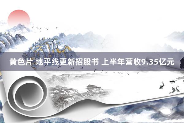 黄色片 地平线更新招股书 上半年营收9.35亿元