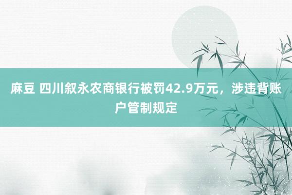 麻豆 四川叙永农商银行被罚42.9万元，涉违背账户管制规定