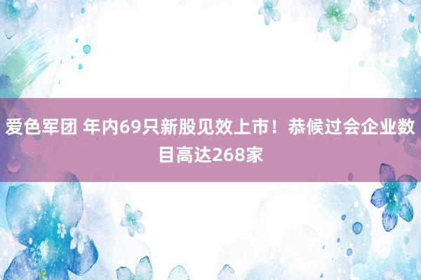 爱色军团 年内69只新股见效上市！恭候过会企业数目高达268家