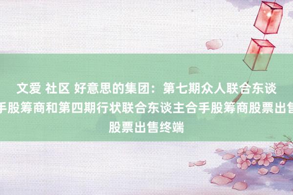 文爱 社区 好意思的集团：第七期众人联合东谈主合手股筹商和第四期行状联合东谈主合手股筹商股票出售终端