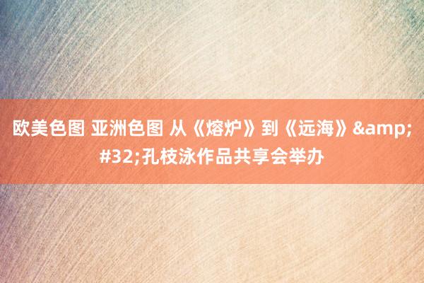 欧美色图 亚洲色图 从《熔炉》到《远海》&#32;孔枝泳作品共享会举办