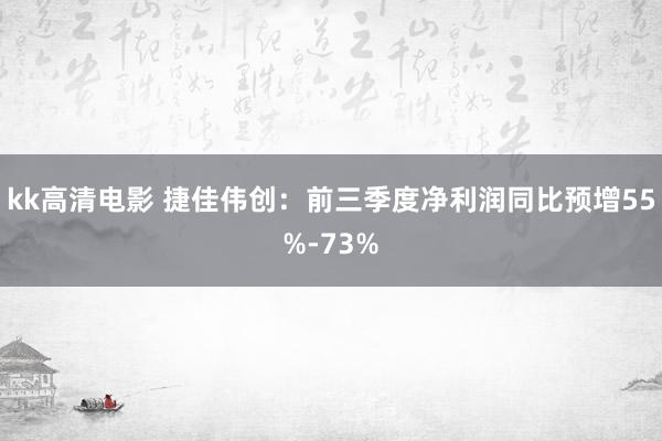 kk高清电影 捷佳伟创：前三季度净利润同比预增55%-73%