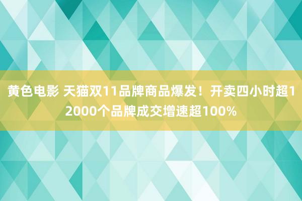 黄色电影 天猫双11品牌商品爆发！开卖四小时超12000个品牌成交增速超100%