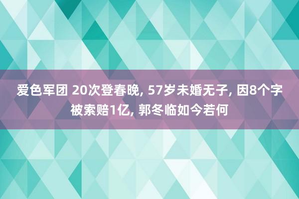 爱色军团 20次登春晚， 57岁未婚无子， 因8个字被索赔1亿， 郭冬临如今若何