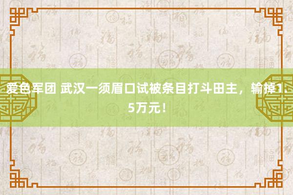 爱色军团 武汉一须眉口试被条目打斗田主，输掉1.5万元！