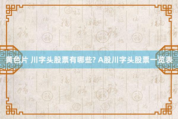 黄色片 川字头股票有哪些? A股川字头股票一览表