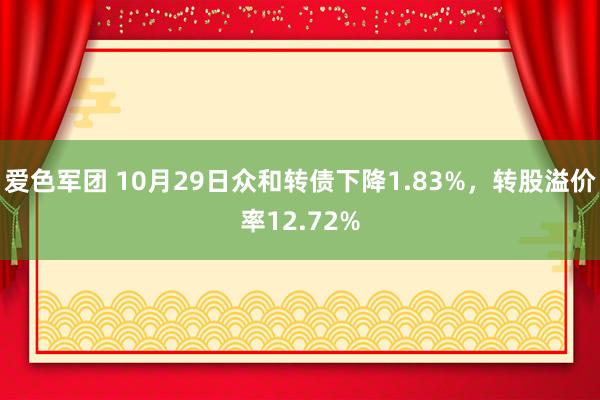 爱色军团 10月29日众和转债下降1.83%，转股溢价率12.72%