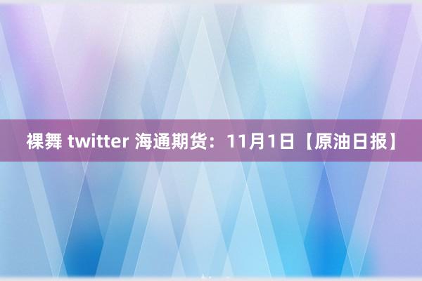 裸舞 twitter 海通期货：11月1日【原油日报】