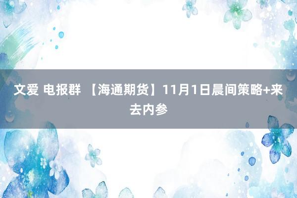 文爱 电报群 【海通期货】11月1日晨间策略+来去内参