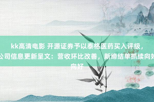 kk高清电影 开源证券予以泰格医药买入评级，公司信息更新呈文：营收环比改善，新缔结单抓续向好