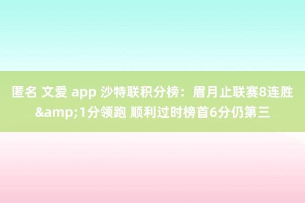 匿名 文爱 app 沙特联积分榜：眉月止联赛8连胜&1分领跑 顺利过时榜首6分仍第三