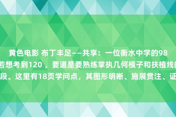 黄色电影 布丁丰足——共享：一位衡水中学的985学霸直言：初中数学若想考到120 ，要道是要熟练掌执几何模子和扶植线的添加手段。这里有18页学问点，其图形明晰、施展贯注、证实完备，大概易懂还绵薄牵挂。家...