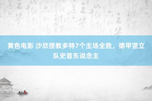 黄色电影 沙欣捏教多特7个主场全胜，德甲竖立队史首东说念主