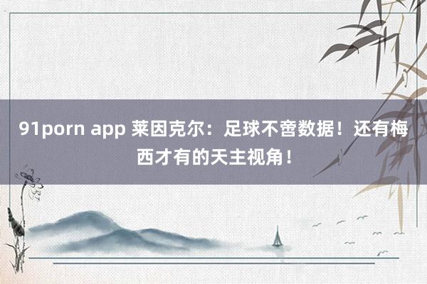 91porn app 莱因克尔：足球不啻数据！还有梅西才有的天主视角！