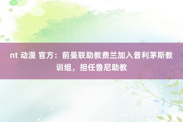 nt 动漫 官方：前曼联助教费兰加入普利茅斯教训组，担任鲁尼助教