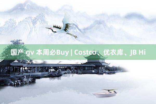 国产 gv 本周必Buy | Costco、优衣库、JB Hi