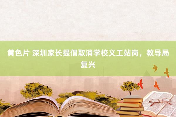 黄色片 深圳家长提倡取消学校义工站岗，教导局复兴
